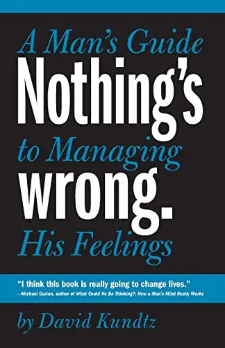 Nothing's Wrong - A Man's Guide to Managing His Feelings by David Kundtz